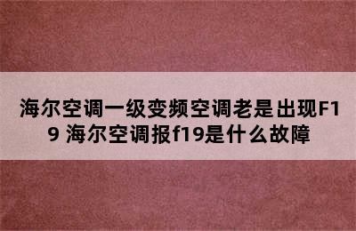 海尔空调一级变频空调老是出现F19 海尔空调报f19是什么故障